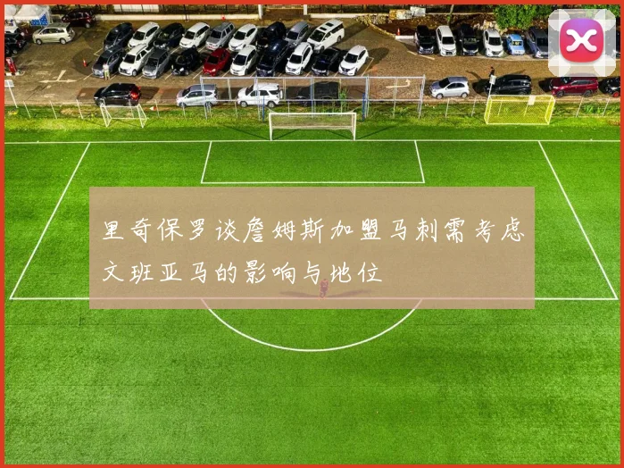 里奇保罗谈詹姆斯加盟马刺需考虑文班亚马的影响与地位