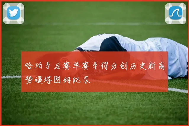 哈珀季后赛单赛季得分创历史新高势逼塔图姆纪录