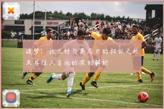 追梦：杜兰特与奥尼尔的相似之处及其惊人言论的深刻解析